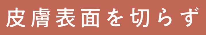 皮膚表面を切らず