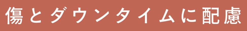 傷とダウンタイムに配慮